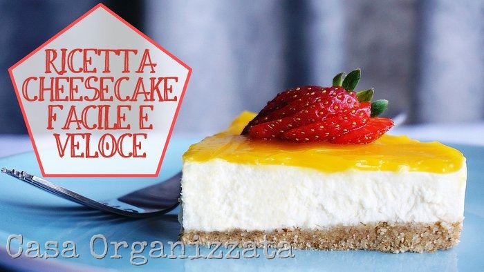 ricetta cheesecake facile e veloce per fare un figurone