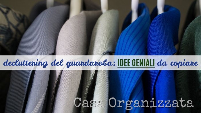 Decluttering guardaroba idee geniali per eliminare solo quello che non serve davvero