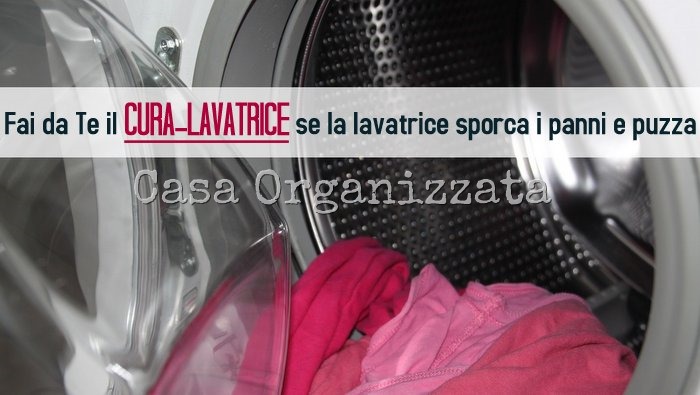 Lavatrice che sporca e bucato che puzza fai in casa il cura-lavatrice