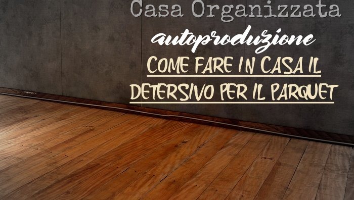 Autoproduzione come preparare in casa il detersivo per pavimenti in legno